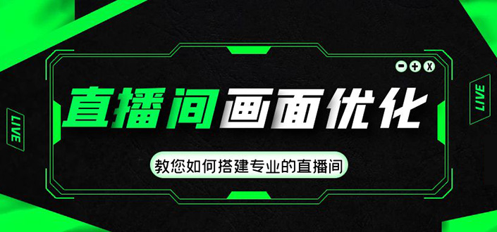 （4681期）直播间画面优化教程，教您如何搭建专业的直播间-价值399元-副业心选