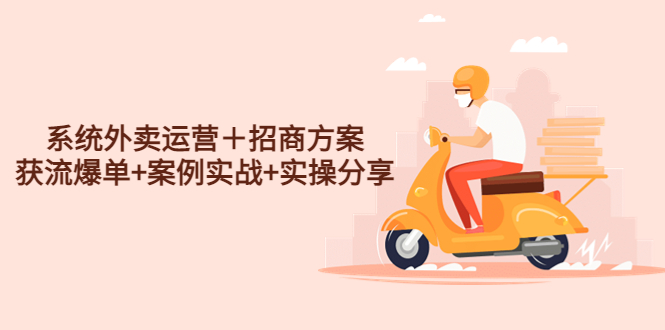 （4712期）系统外卖运营＋招商方案，获流爆单+案例实战+实操分享！ - 副业心选-副业心选