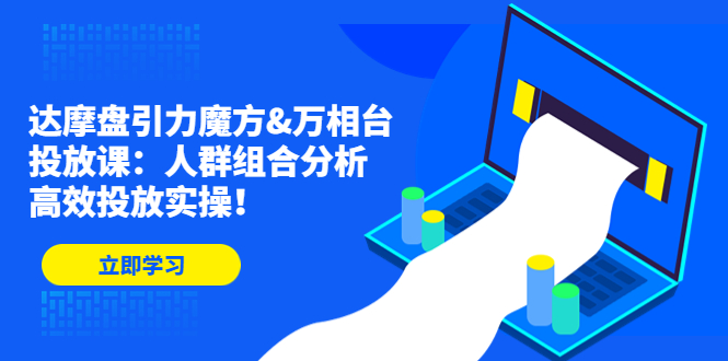 （4709期）达摩盘引力魔方&万相台投放课：人群组合分析，高效投放实操！ - 副业心选-副业心选