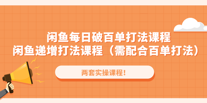 （4729期）闲鱼每日破百单打法实操课程+闲鱼递增打法课程（需配合百单打法）-副业心选