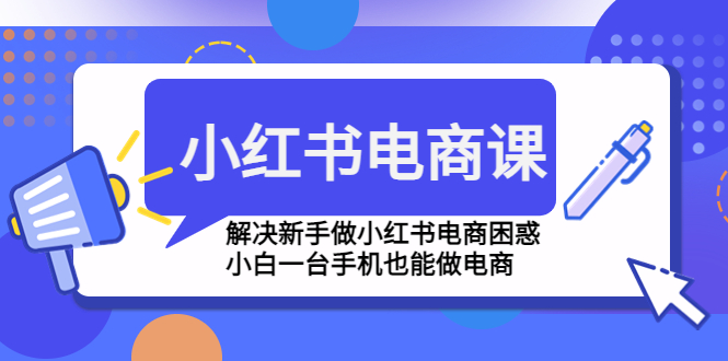 （4737期）小红书电商课程，解决新手做小红书电商困惑，小白一台手机也能做电商 - 副业心选-副业心选
