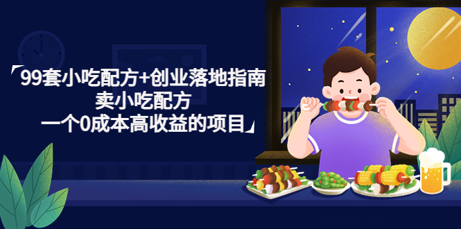 （4747期）99套小吃配方+创业落地指南，卖小吃配方，一个0成本高收益的项目 - 副业心选-副业心选