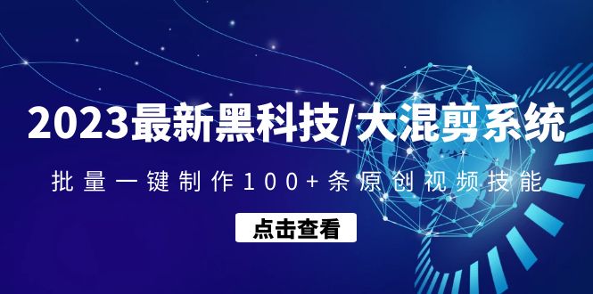 （4757期）2023最新黑科技/大混剪系统：批量一键制作100+条原创视频技能-副业心选