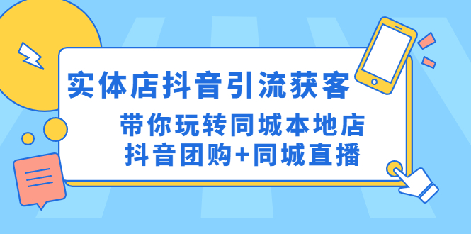 （4769期）实体店抖音引流获客实操课：带你玩转同城本地店抖音团购+同城直播 - 副业心选-副业心选