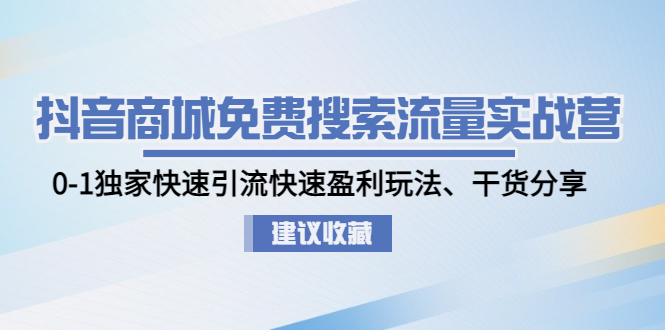 （4779期）抖音商城免费搜索流量实战营：0-1独家快速引流快速盈利玩法、干货分享-副业心选