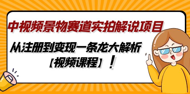 （4789期）中视频景物赛道实拍解说项目，从注册到变现一条龙大解析【视频课程】 - 副业心选-副业心选