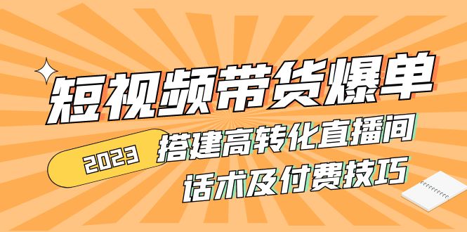 （4796期）2023短视频带货爆单 搭建高转化直播间 话术及付费技巧(无中创水印) - 副业心选-副业心选