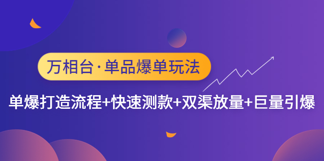 （4781期）万相台·单品爆单玩法，单爆打造流程+快速测款+双渠放量+巨量引爆 - 副业心选-副业心选