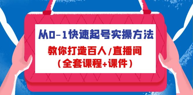 （4786期）从0-1快速起号实操方法，教你打造百人/直播间（全套课程+课件）-副业心选