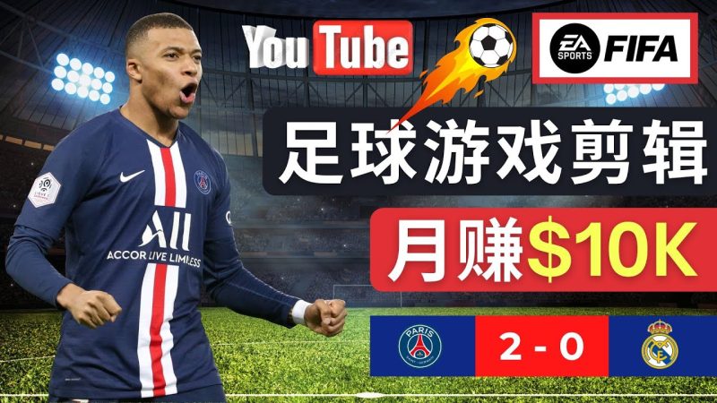 （4813期）通过FIFA 23游戏赚钱的方法，编辑足球类Youtube视频，轻松月赚过万美元-副业心选