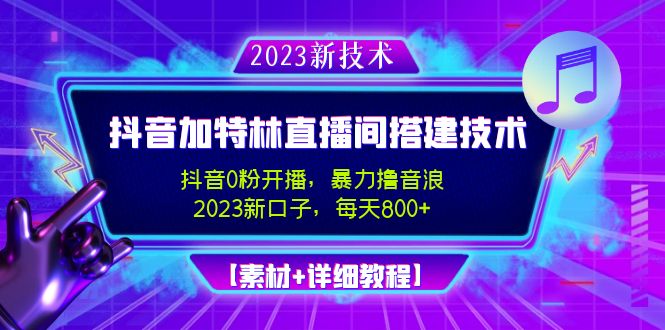 （4791期）2023抖音加特林直播间搭建技术，0粉开播-暴力撸音浪-日入800+【素材+教程】 - 副业心选-副业心选