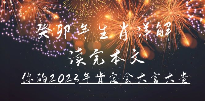 （4830期）某公众号付费文章《癸卯年生肖详解 读完本文，你的2023年肯定会大富大贵》 - 副业心选-副业心选