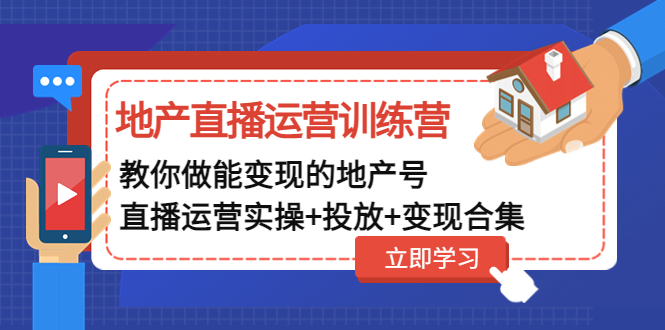 （4838期）地产直播运营训练营：教你做能变现的地产号（直播运营实操+投放+变现合集） - 副业心选-副业心选