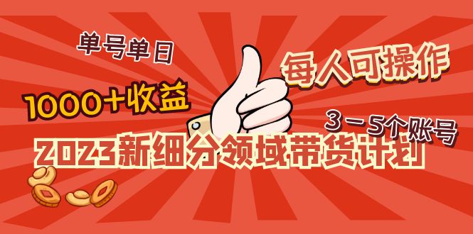 （4827期）2023新细分领域带货计划：单号单日1000+收益不难，每人可操作3-5个账号 - 副业心选-副业心选