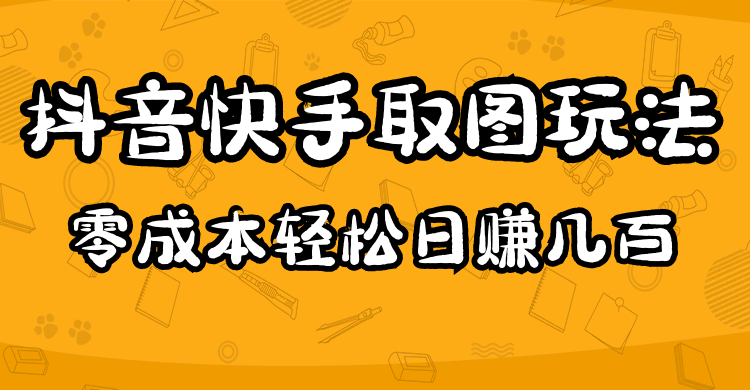 （4831期）2023抖音快手取图玩法：一个人在家就能做，超简单，0成本日赚几百 - 副业心选-副业心选