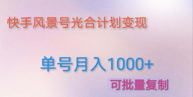 （4849期）利用快手风景号 通过光合计划 实现单号月入1000+（附详细教程及制作软件） - 副业心选-副业心选