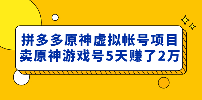 （4860期）外面卖2980的拼多多原神虚拟帐号项目：卖原神游戏号5天赚了2万 - 副业心选-副业心选
