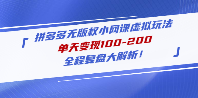 （4861期）拼多多无版权小网课虚拟玩法，单天变现100-200，全程复盘大解析！ - 副业心选-副业心选