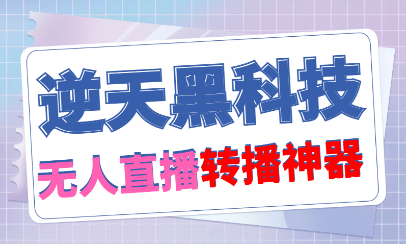 （4870期）【逆天黑科技】外面卖699的无人直播搬运，可直接转播别人直播间(脚本+教程) - 副业心选-副业心选