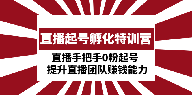 （4864期）直播起号孵化特训营：直播手把手0粉起号 提升直播团队赚钱能力 - 副业心选-副业心选