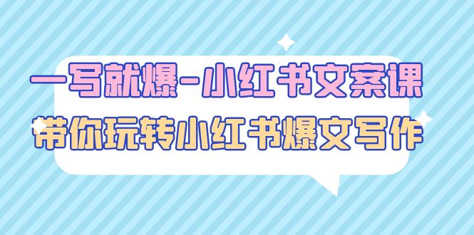 （4858期）一写就爆-小红书文案课：带你玩转小红收爆文写作（45节课）-副业心选