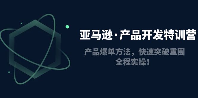 （4882期）亚马逊·产品开发特训营：产品爆单方法，快速突破重围，全程实操！ - 副业心选-副业心选