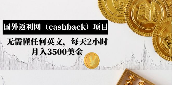 （4888期）国外返利网（cashback）项目：无需懂任何英文，每天2小时，月入3500美金-副业心选