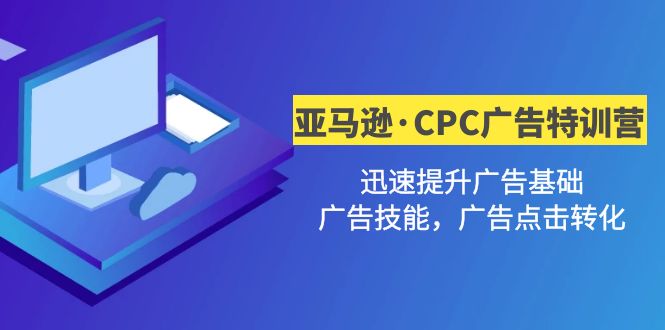 （4881期）亚马逊·CPC广告·2期特训营，迅速提升广告基础，广告技能，广告点击转化 - 副业心选-副业心选