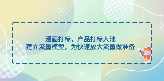 （4902期）漫画打标，产品打标入池，建立流量模型，为快速放大流量做准备 - 副业心选-副业心选