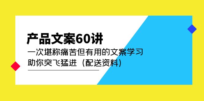 （4893期）产品文案60讲：一次堪称痛苦但有用的文案学习 助你突飞猛进（配送资料） - 副业心选-副业心选