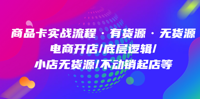 （4891期）商品卡实战流程·有货源无货源 电商开店/底层逻辑/小店无货源/不动销起店等 - 副业心选-副业心选