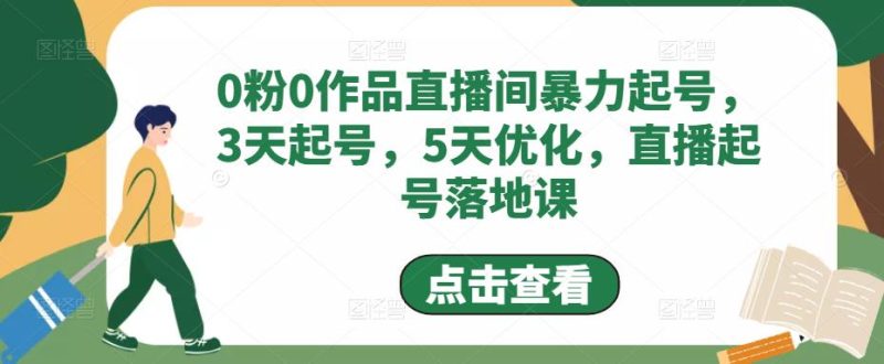 （4917期）0粉0作品直播间暴力起号，3天起号，5天优化，直播起号落地课-副业心选