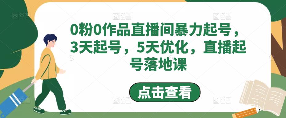 （4917期）0粉0作品直播间暴力起号，3天起号，5天优化，直播起号落地课 - 副业心选-副业心选