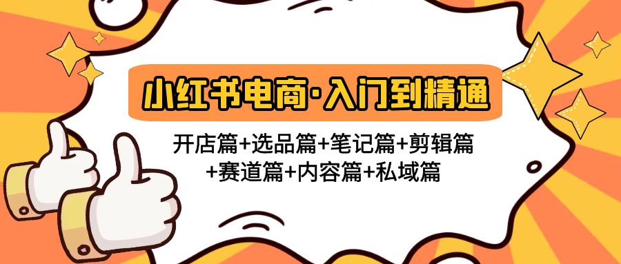 （4905期）小红书电商入门到精通 开店篇+选品篇+笔记篇+剪辑篇+赛道篇+内容篇+私域篇 - 副业心选-副业心选
