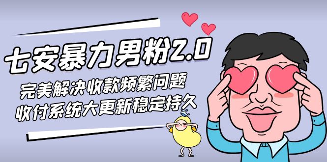 （4937期）七安暴力男粉2.0 完美解决收款频繁问题 收付系统大更新稳定持久(教程+素材) - 副业心选-副业心选