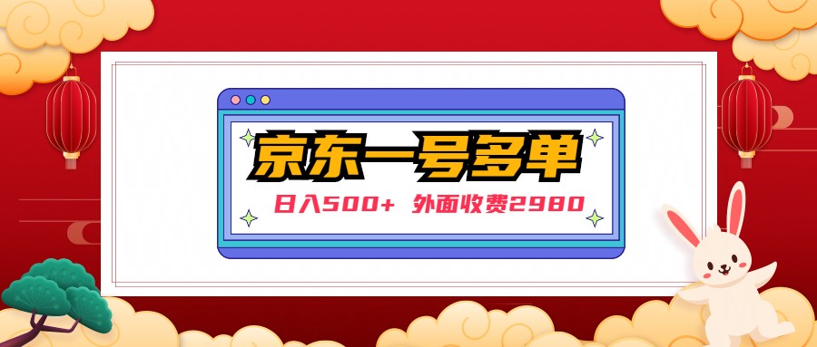 （4938期）【日入500+】外面收费2980的京东一个号下几十单实操落地教程 - 副业心选-副业心选