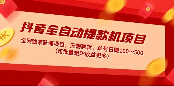 （4935期）抖音全自动提款机项目：独家蓝海 无需剪辑 单号日赚100～500 (可批量矩阵) - 副业心选-副业心选