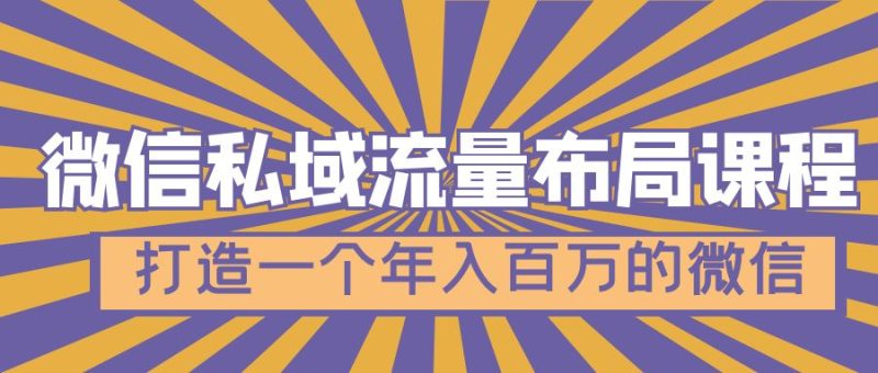 （4939期）微信私域流量布局课程，打造一个年入百万的微信【7节视频课】-副业心选