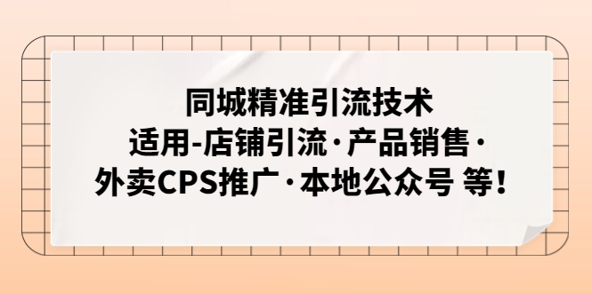 （4943期）同城精准引流技术：适用-店铺引流·产品销售·外卖CPS推广·本地公众号 等-副业心选