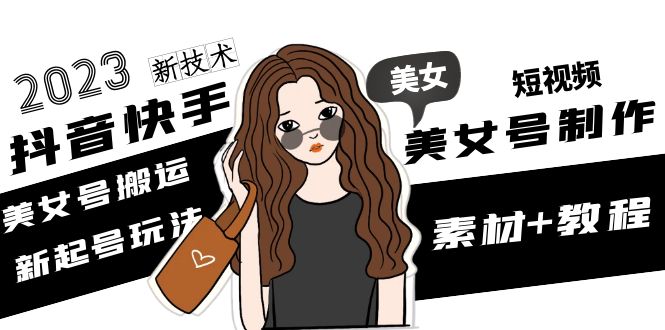 （4962期）2023抖音快手短视频美女号制作 美女号搬运新起号玩法 新技术(素材+教程) - 副业心选-副业心选