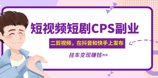 （4967期）黄岛主 · 短视频短剧CPS副业项目：二剪视频在抖音和快手上发布，挂车变现 - 副业心选-副业心选