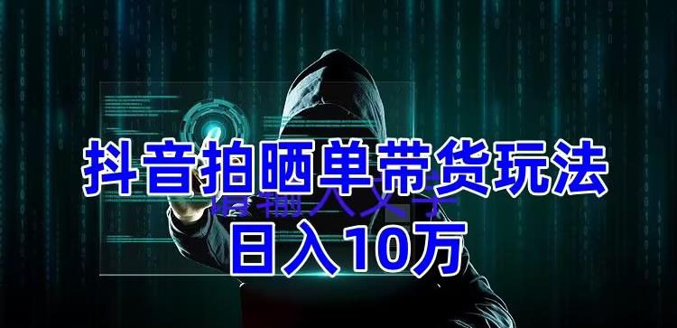 （5018期）抖音拍晒单带货玩法分享 项目整体流程简单 有团队实测日入1万【教程+素材】 - 副业心选-副业心选