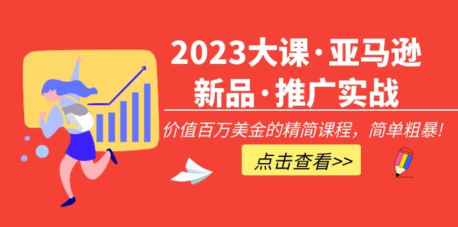 （5005期）2023大课·亚马逊新品·推广实战：价值百万美金的精简课程，简单粗暴！-副业心选