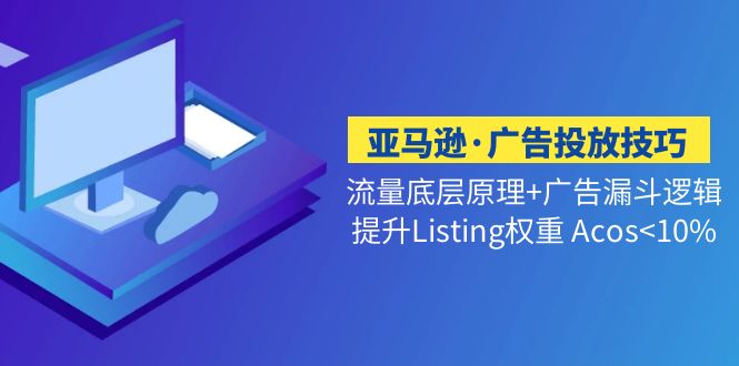 （5048期）亚马逊·广告投放技巧流量底层+广告漏斗逻辑+提升Listing权重 Acos<10%-副业心选