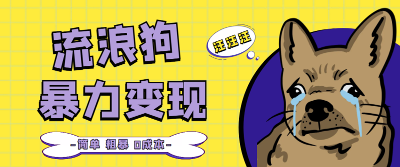 （5028期）流浪狗暴力变现项目+0撸日入3000+的案例分享课【项目流程+操作详解】-副业心选