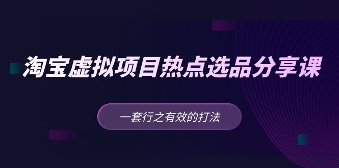 （5064期）黄岛主 · 淘宝虚拟项目热点选品分享课：一套行之有效的打法！-副业心选