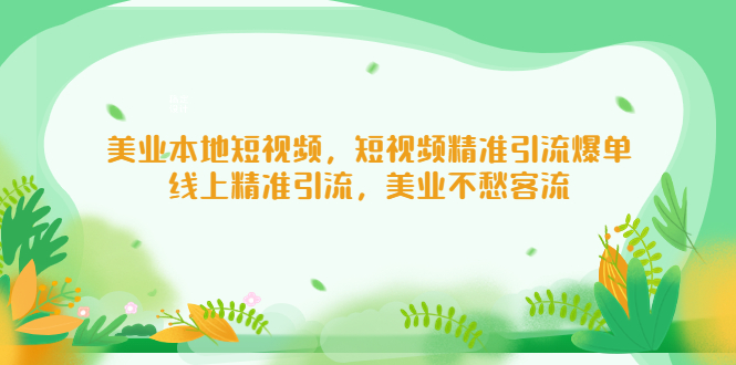 （5059期）美业本地短视频，短视频精准引流爆单，线上精准引流，美业不愁客流-副业心选