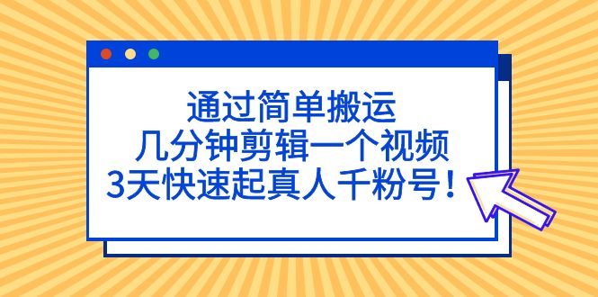 （5078期）通过简单搬运，几分钟剪辑一个视频，3天快速起真人千粉号！ - 副业心选-副业心选
