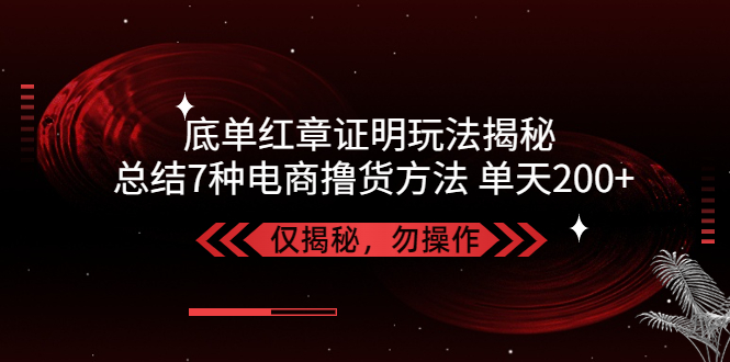 （5098期）独家底单红章证明揭秘 总结7种电商撸货方法 操作简单,单天200+【仅揭秘】 - 副业心选-副业心选