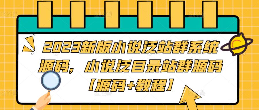 （5097期）2023新版小说泛站群系统源码，小说泛目录站群源码【源码+教程】 - 副业心选-副业心选